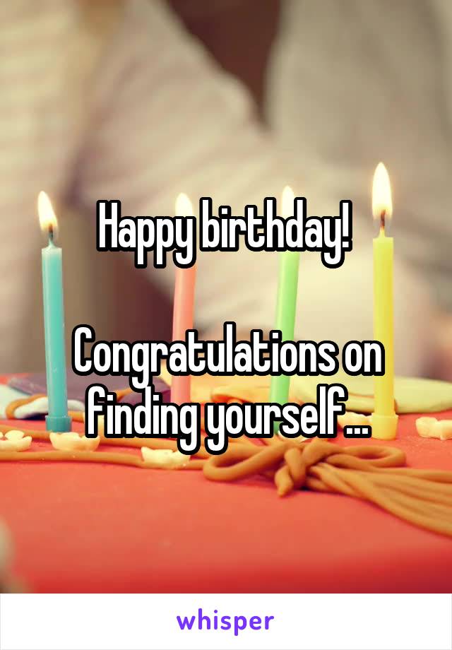 Happy birthday! 

Congratulations on finding yourself...