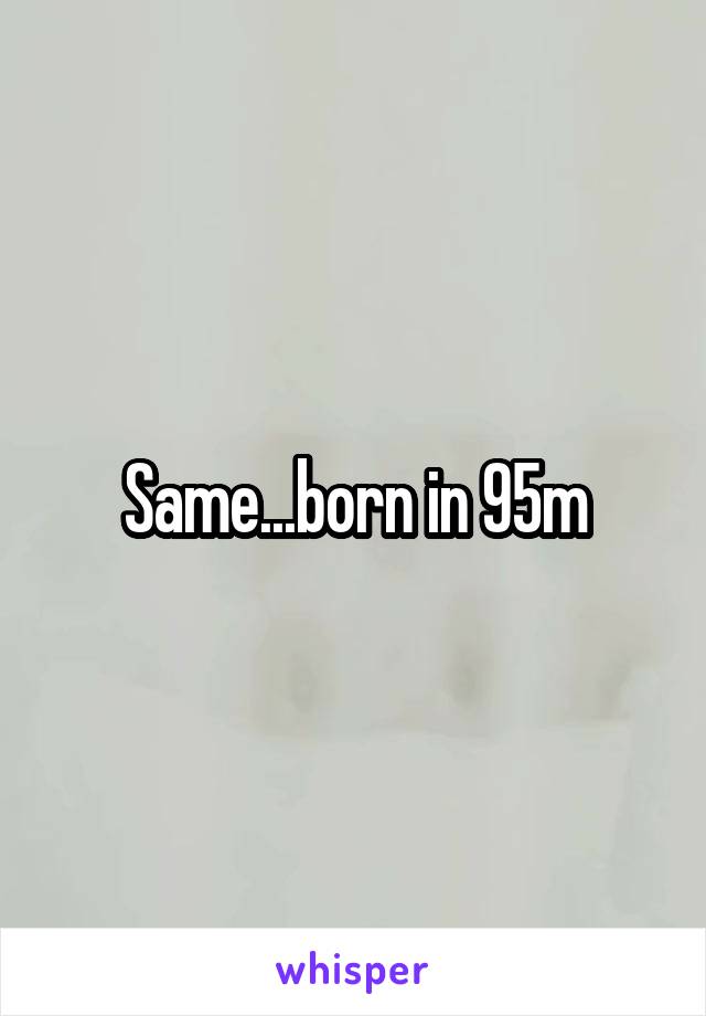 Same...born in 95m