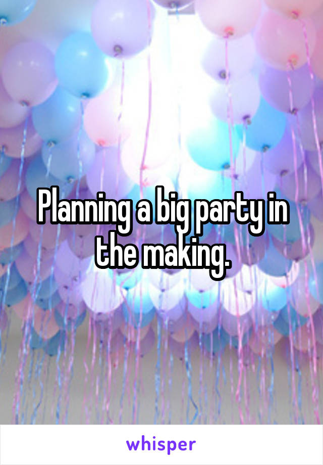 Planning a big party in the making.