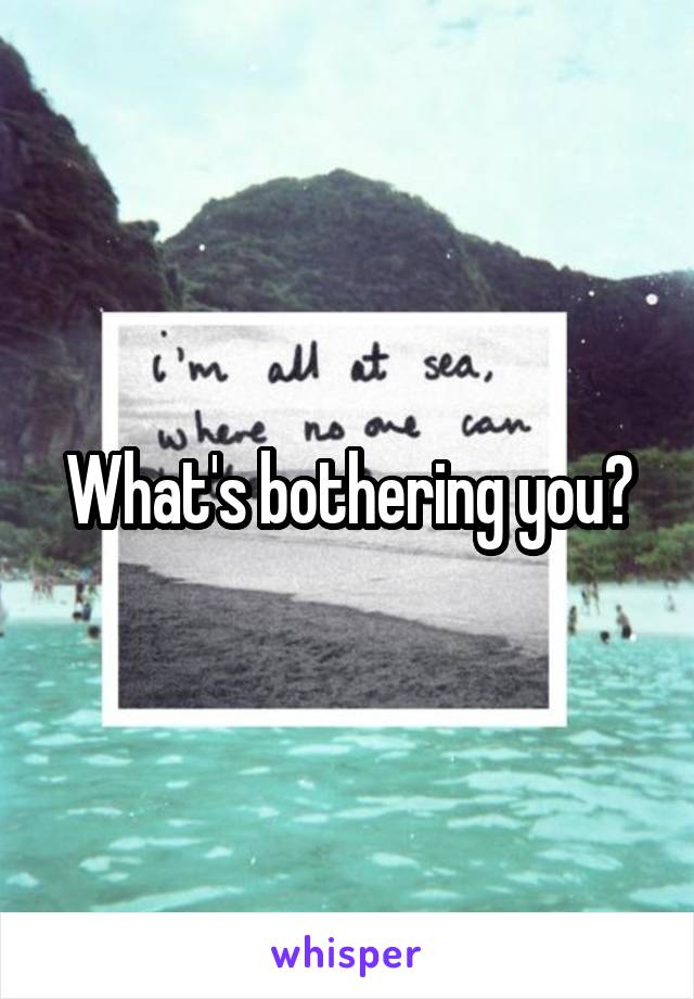What's bothering you?