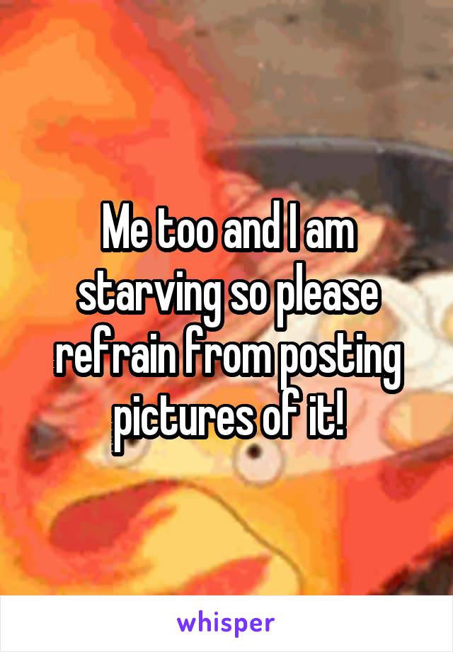 Me too and I am starving so please refrain from posting pictures of it!