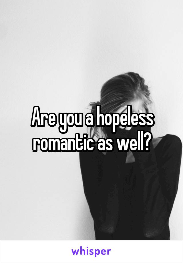 Are you a hopeless romantic as well?