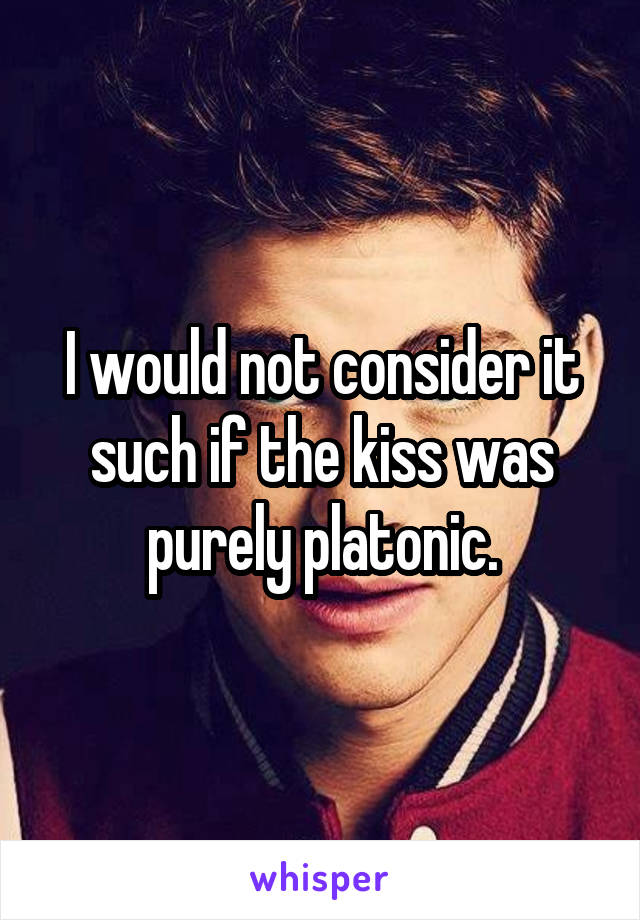 I would not consider it such if the kiss was purely platonic.