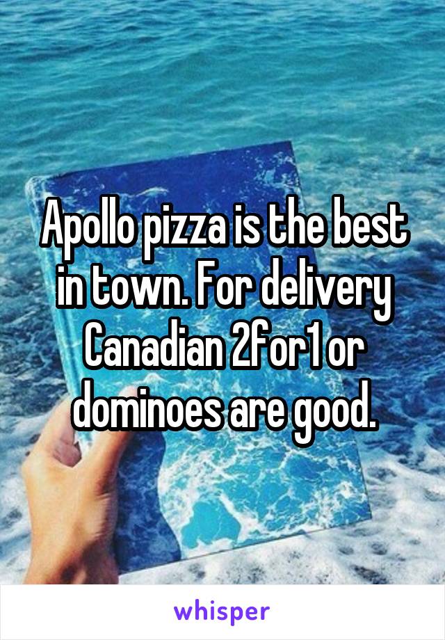 Apollo pizza is the best in town. For delivery Canadian 2for1 or dominoes are good.