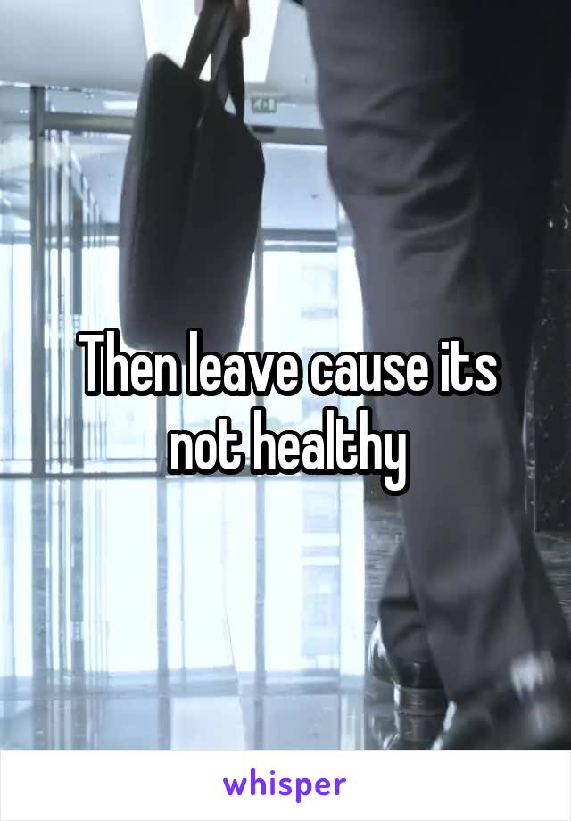 Then leave cause its not healthy