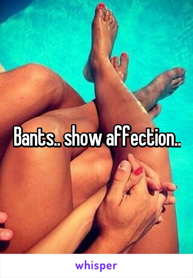 Bants.. show affection..