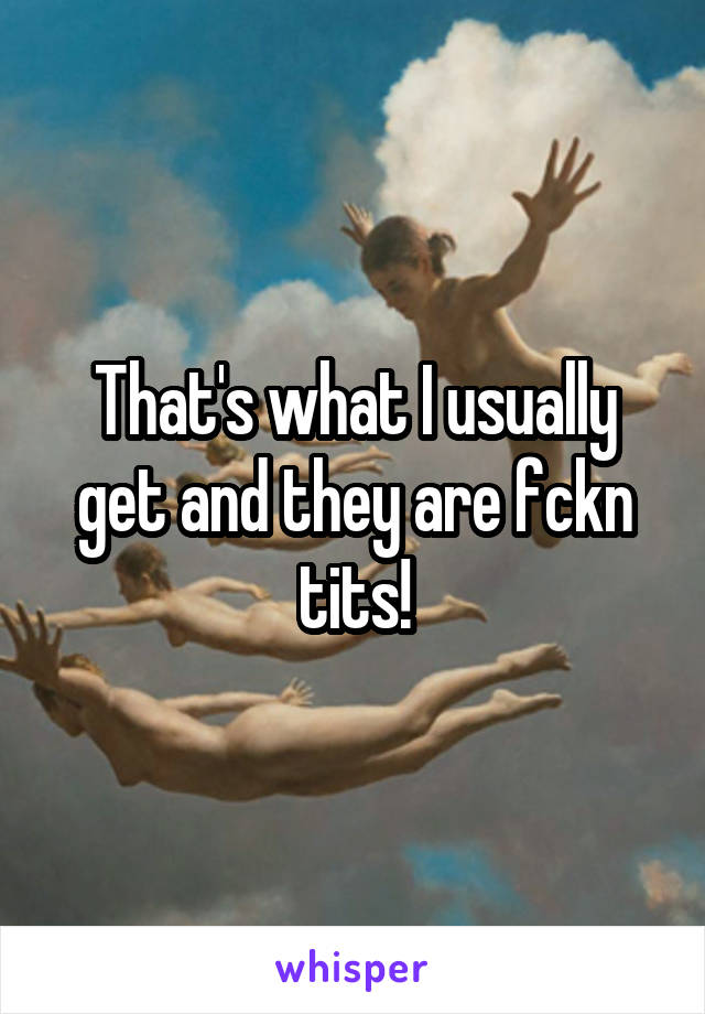 That's what I usually get and they are fckn tits!