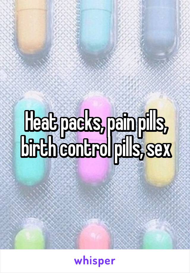 Heat packs, pain pills, birth control pills, sex