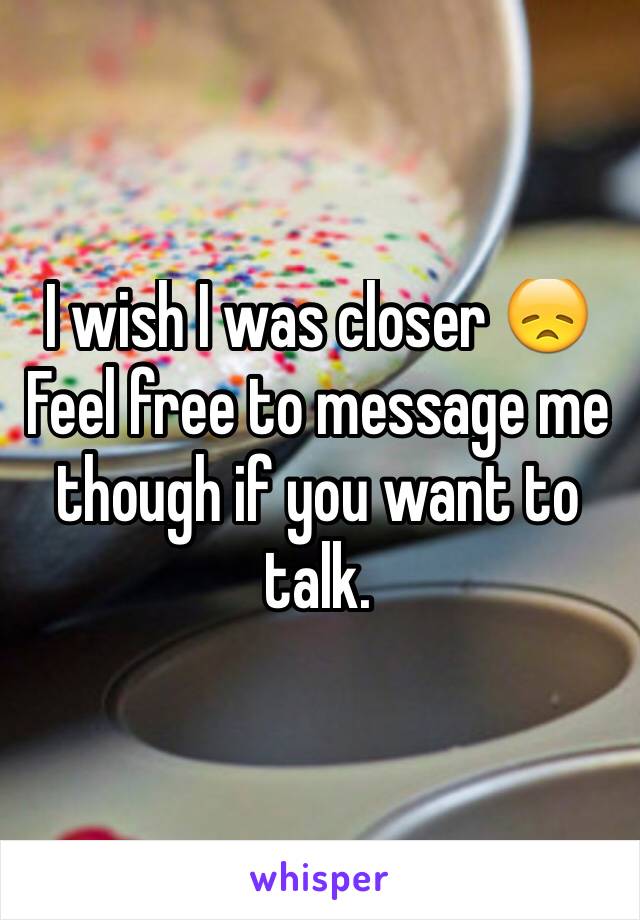 I wish I was closer 😞
Feel free to message me though if you want to talk. 