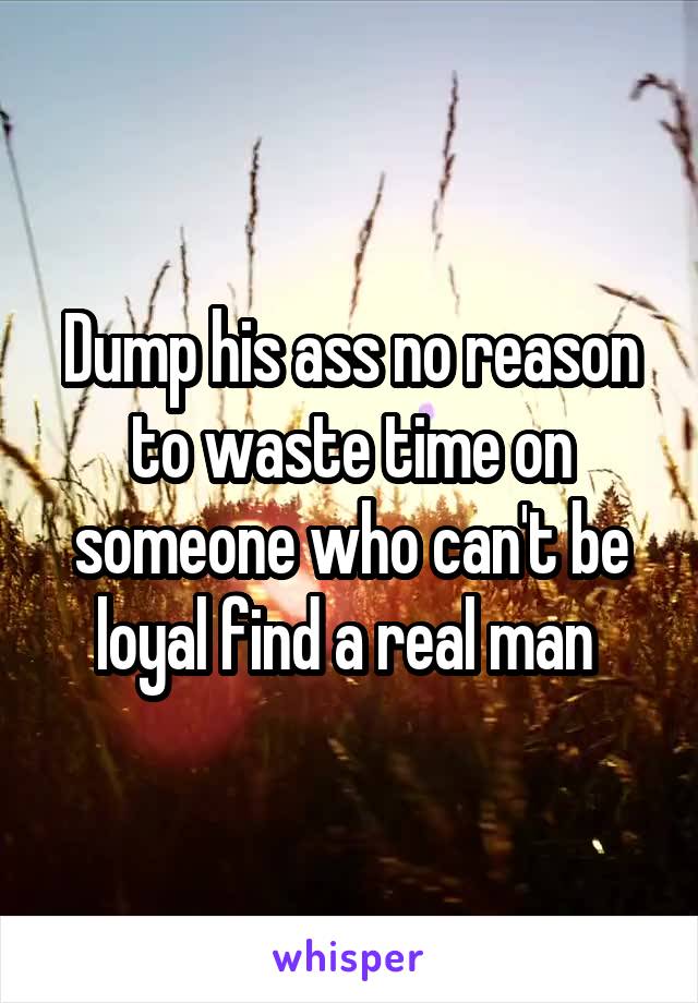 Dump his ass no reason to waste time on someone who can't be loyal find a real man 