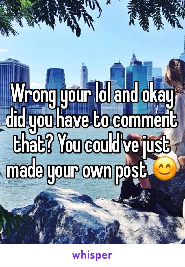 Wrong your lol and okay did you have to comment that? You could've just made your own post 😊
