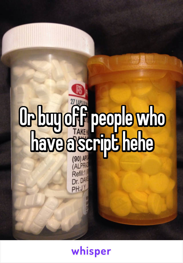 Or buy off people who have a script hehe