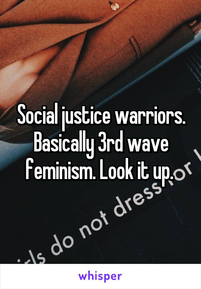 Social justice warriors. Basically 3rd wave feminism. Look it up. 