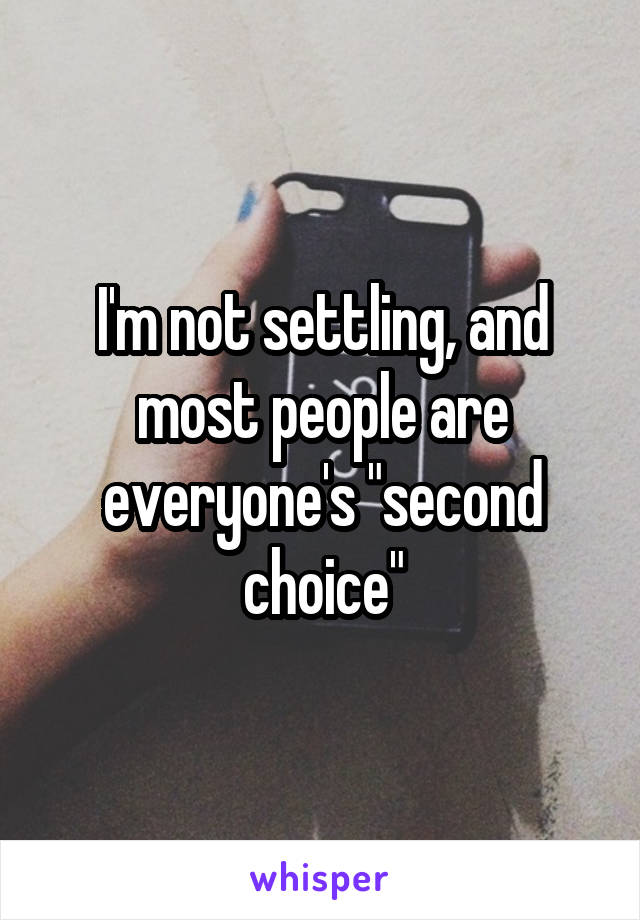 I'm not settling, and most people are everyone's "second choice"