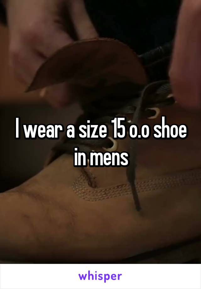 I wear a size 15 o.o shoe in mens