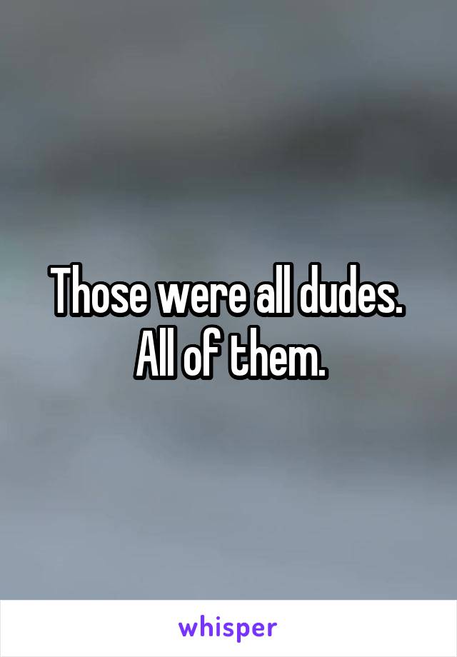 Those were all dudes.  All of them.