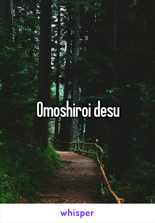 Omoshiroi desu