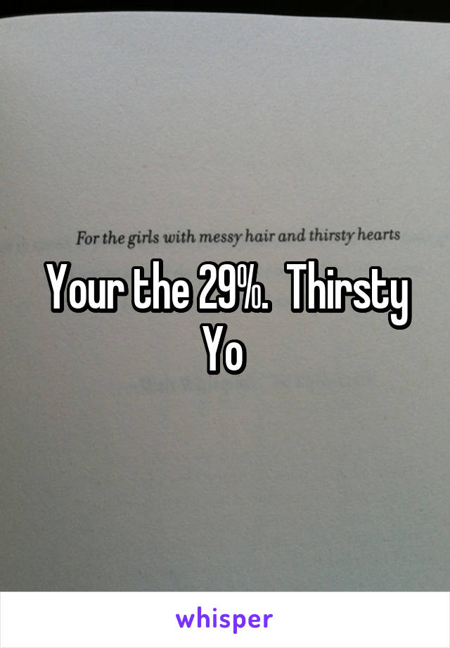 Your the 29%.  Thirsty Yo 