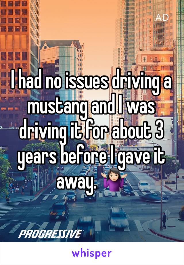 I had no issues driving a mustang and I was driving it for about 3 years before I gave it away. 🤷🏻‍♀️