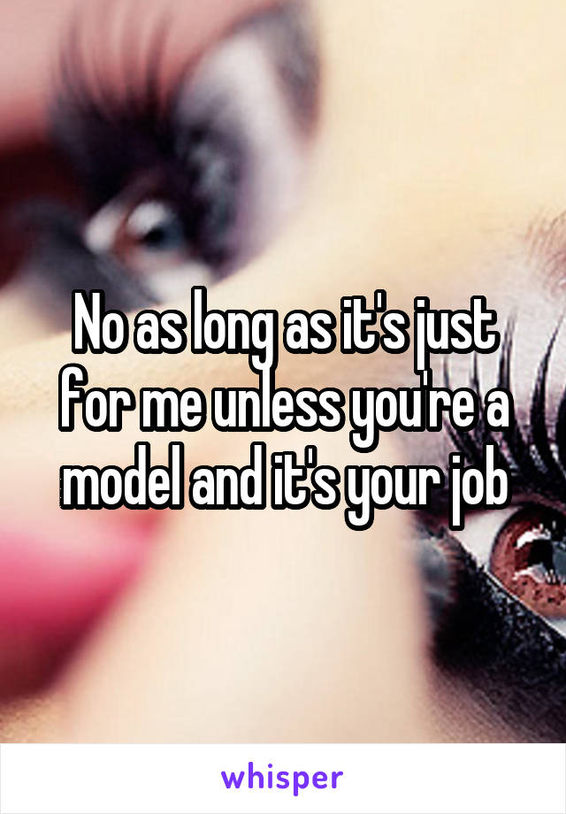 No as long as it's just for me unless you're a model and it's your job