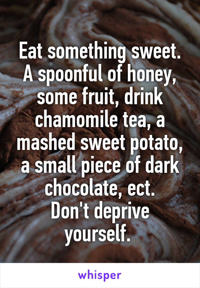 Eat something sweet. A spoonful of honey, some fruit, drink chamomile tea, a mashed sweet potato, a small piece of dark chocolate, ect.
Don't deprive yourself. 