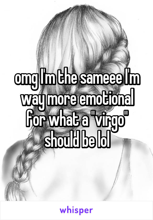 omg I'm the sameee I'm way more emotional for what a "virgo" should be lol