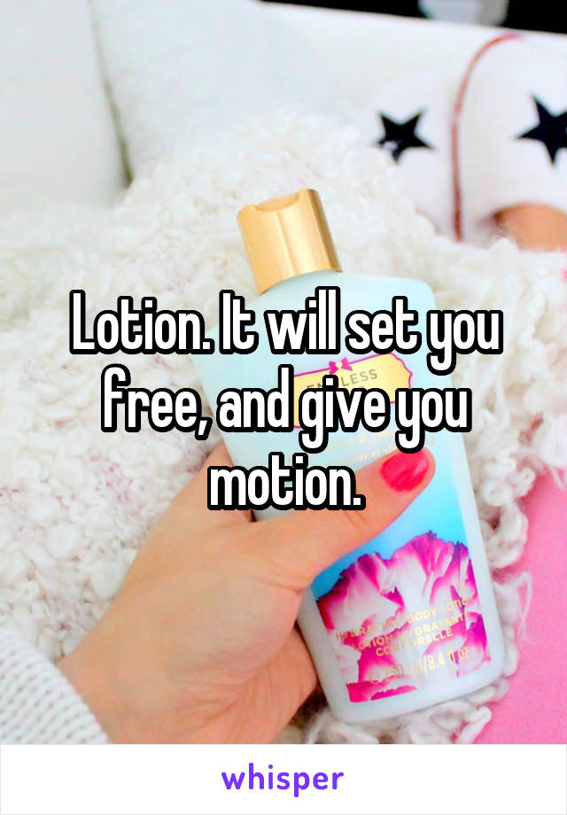 Lotion. It will set you free, and give you motion.