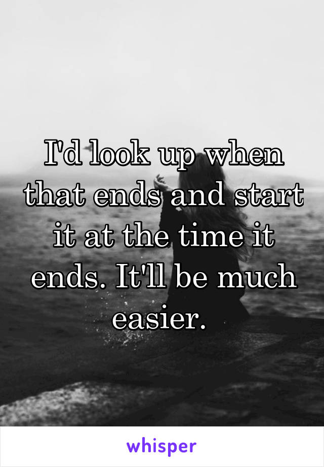 I'd look up when that ends and start it at the time it ends. It'll be much easier. 