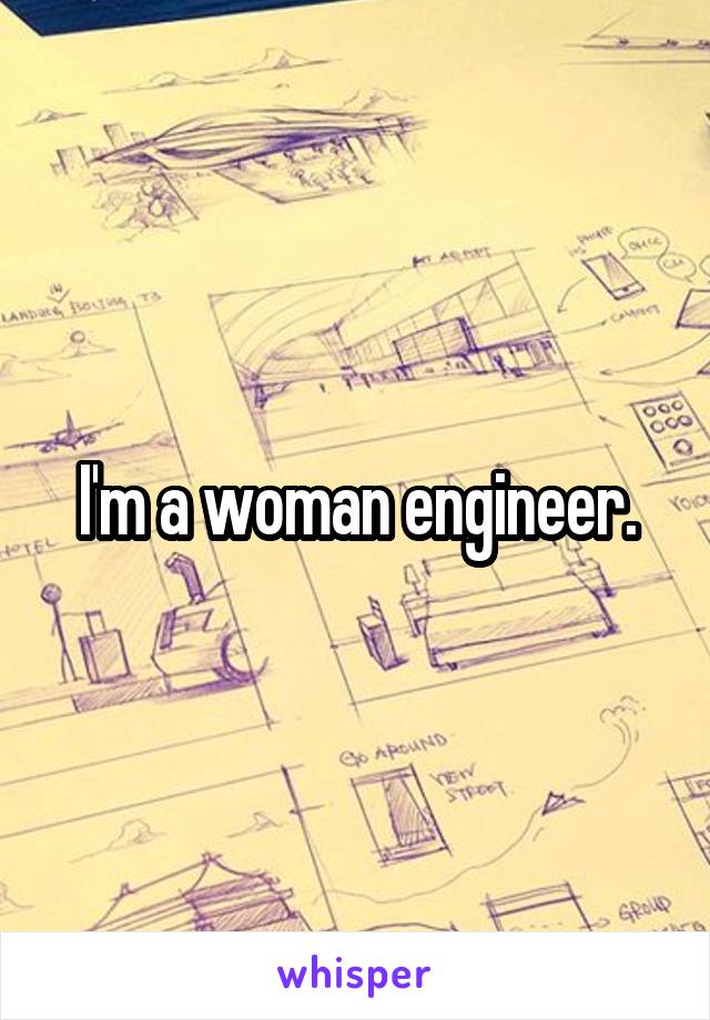 I'm a woman engineer.