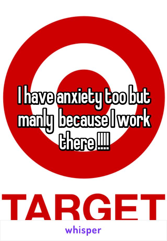 I have anxiety too but manly  because I work there !!!!