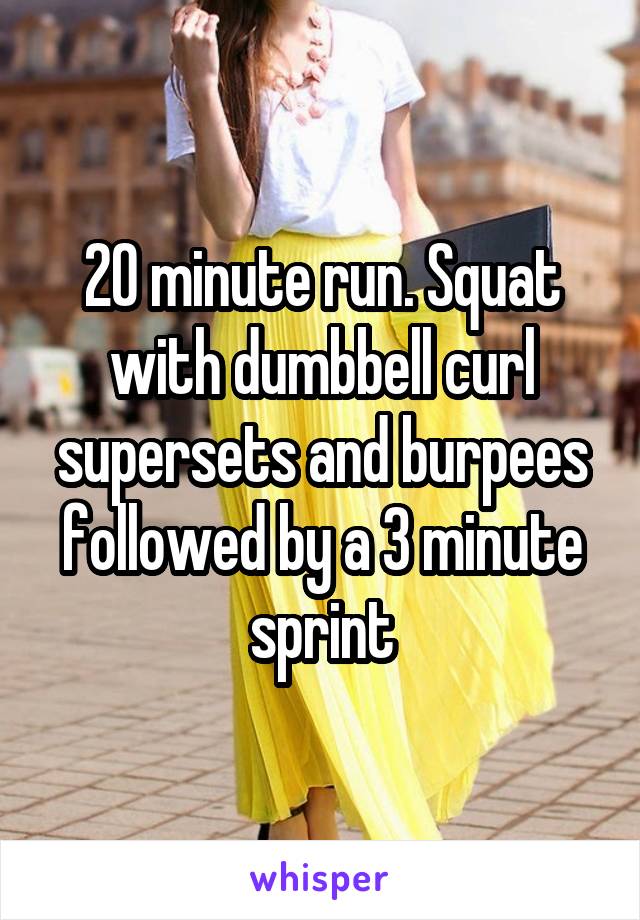 20 minute run. Squat with dumbbell curl supersets and burpees followed by a 3 minute sprint