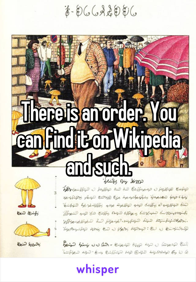 There is an order. You can find it on Wikipedia and such.