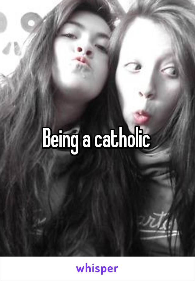 Being a catholic 