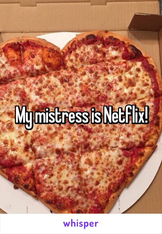 My mistress is Netflix!