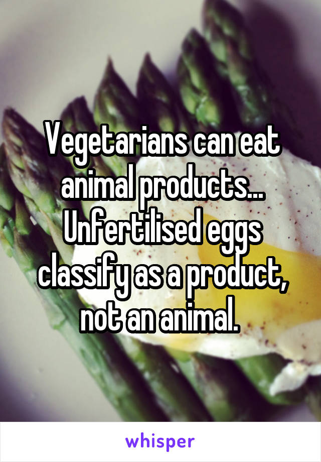 Vegetarians can eat animal products... Unfertilised eggs classify as a product, not an animal. 