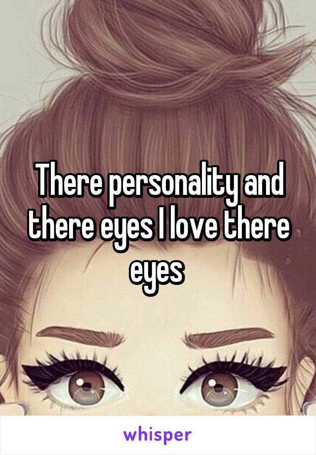 There personality and there eyes I love there eyes 