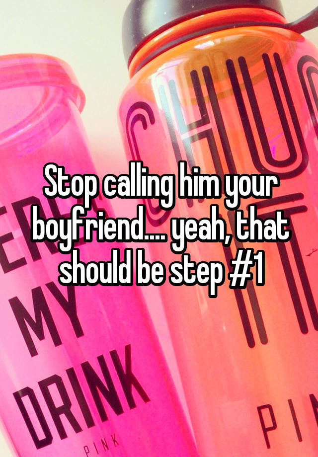 stop-calling-him-your-boyfriend-yeah-that-should-be-step-1