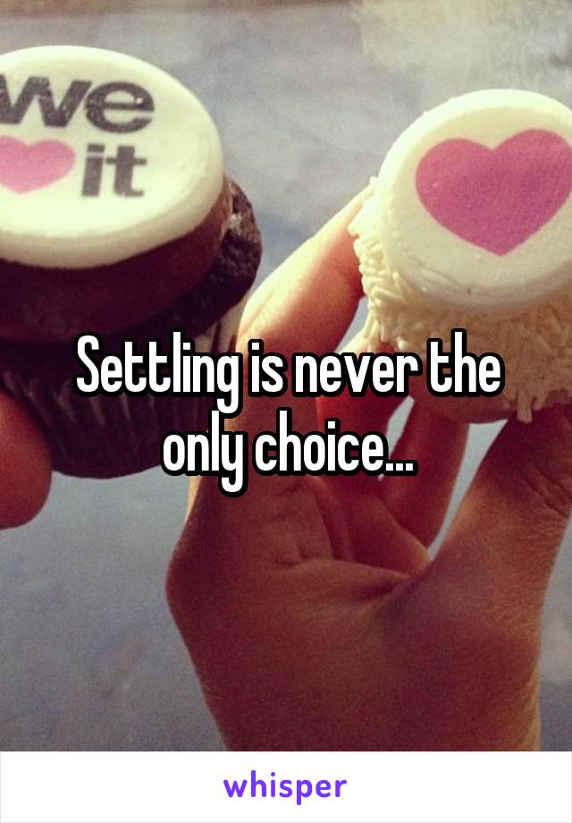 Settling is never the only choice...