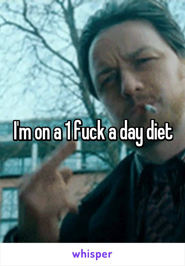 I'm on a 1 fuck a day diet