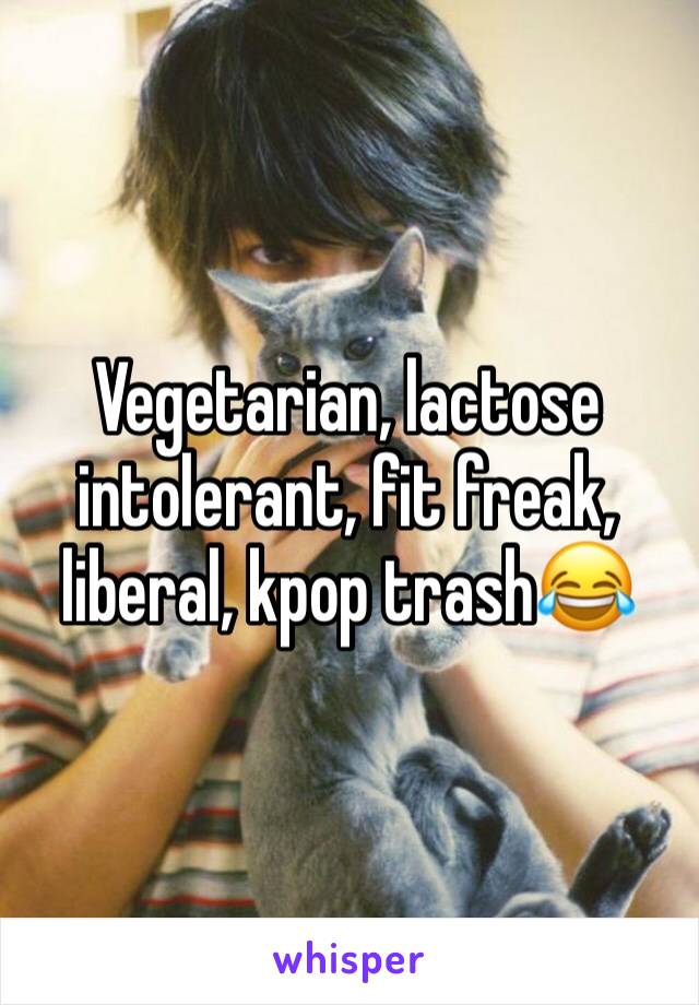 Vegetarian, lactose intolerant, fit freak, liberal, kpop trash😂