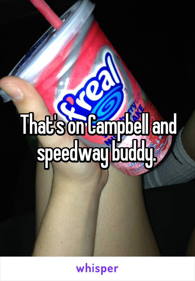 That's on Campbell and speedway buddy. 