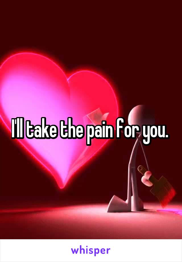 I'll take the pain for you. 