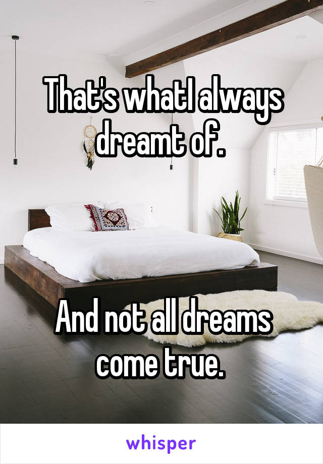 That's whatI always dreamt of. 



And not all dreams come true. 