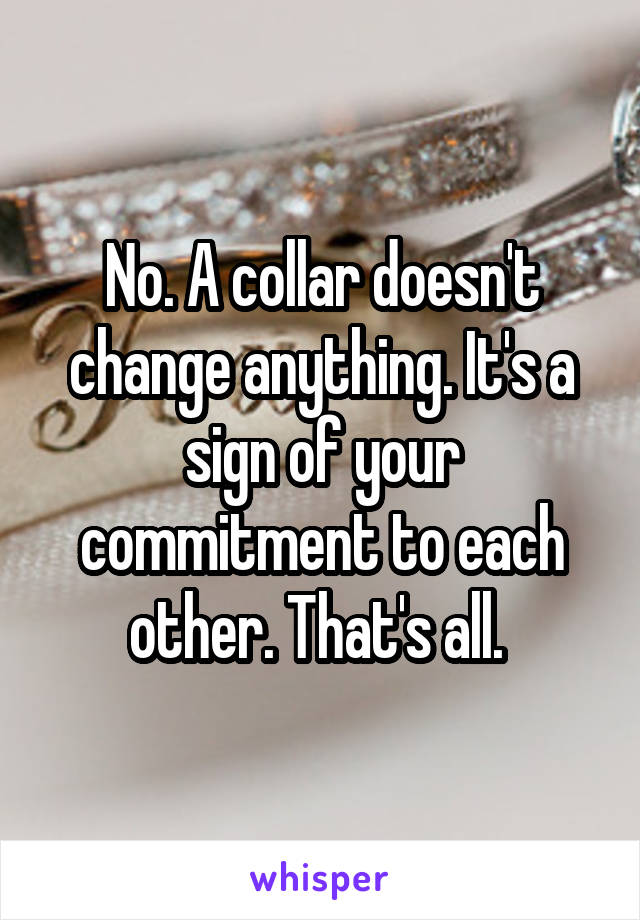  No. A collar doesn't change anything. It's a sign of your commitment to each other. That's all. 