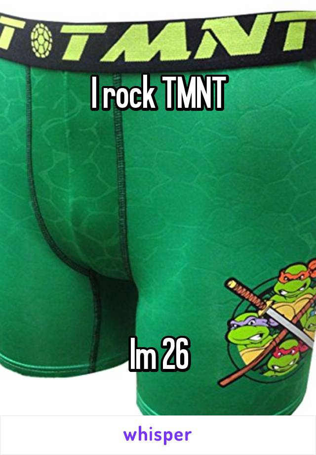I rock TMNT





Im 26