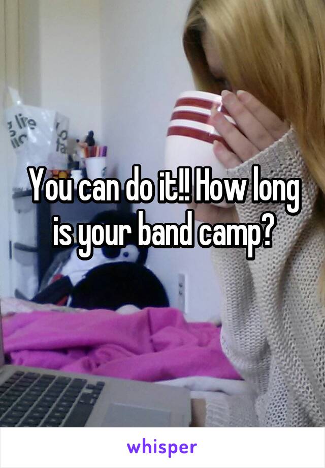 You can do it!! How long is your band camp?
