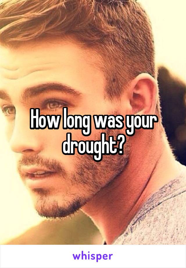 How long was your drought?
