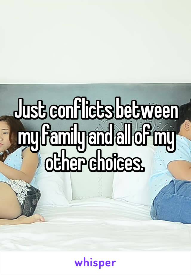 Just conflicts between my family and all of my other choices. 