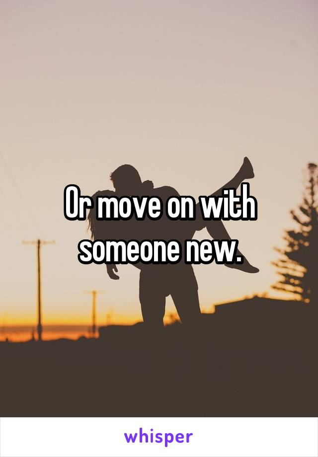 Or move on with someone new.