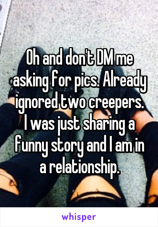 Oh and don't DM me asking for pics. Already ignored two creepers.
I was just sharing a funny story and I am in a relationship.